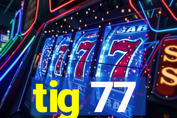 tig 77